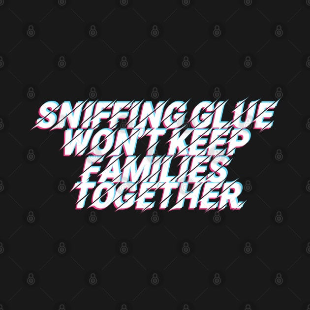 Sniffing Glue Won't Keep Families Together by DankFutura