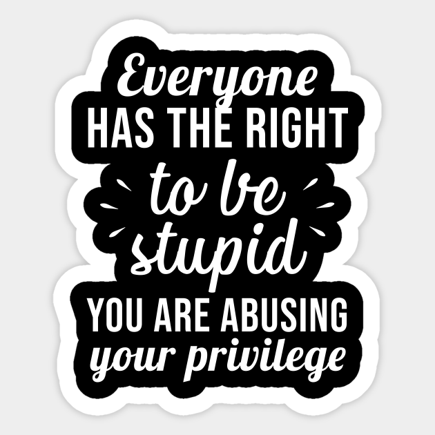 Everyone Has The Right To Be Stupid Stupid People Sticker Teepublic