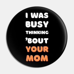 I WAS BUSY THINKING BOUT YOUR MOM Pin