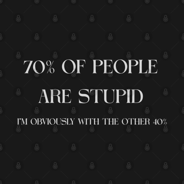 70% OF PEOPLE ARE STUPID. I'M OBVIOUSLY WITH THE OTHER 40% by Abdoss