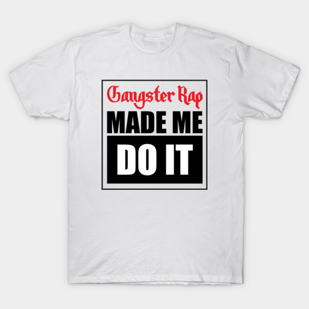 gangster rap made me do it shirt