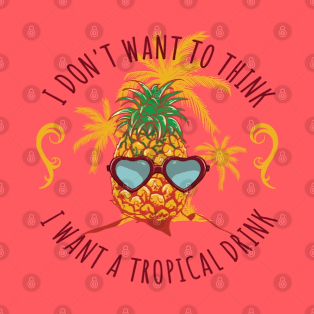 I don't want to think, pour me a tropical drink by NotUrOrdinaryDesign