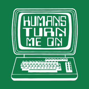 Humans turn me on T-Shirt