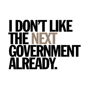 i don't like the next government already T-Shirt