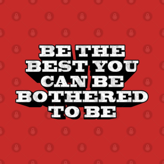 BE THE BEST YOU CAN BE BOTHERED TO BE by Aries Custom Graphics