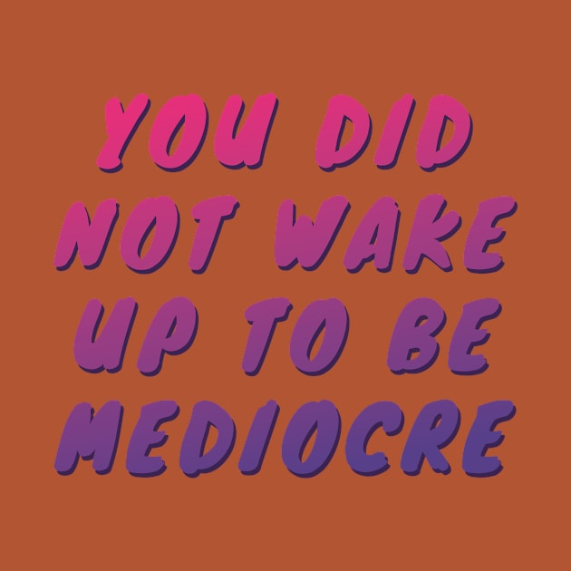 You did not wake up to be mediocre by B A Y S T A L T