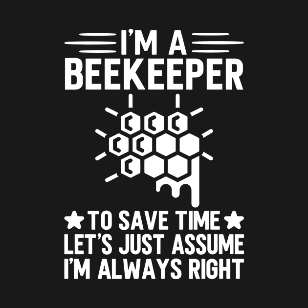 I'm A Beekeeper To Save Time Let's Just Assume I'm Always Right by HaroonMHQ