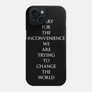 Sorry for the Inconvenience we are trying to change the world Phone Case