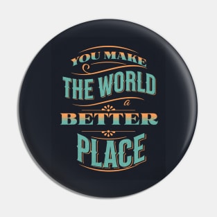 You Make The World A Better Place Pin