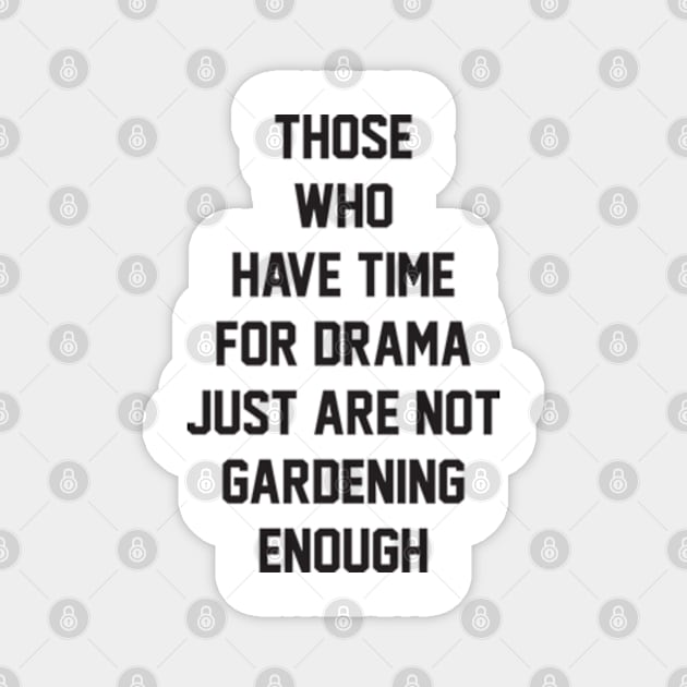 Those who have time for drama  just are not gardening enough Magnet by BarraMotaz