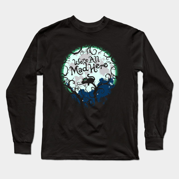 The Cheshire Cat We Re All Mad Here Cheshire Cat Long Sleeve T Shirt Teepublic