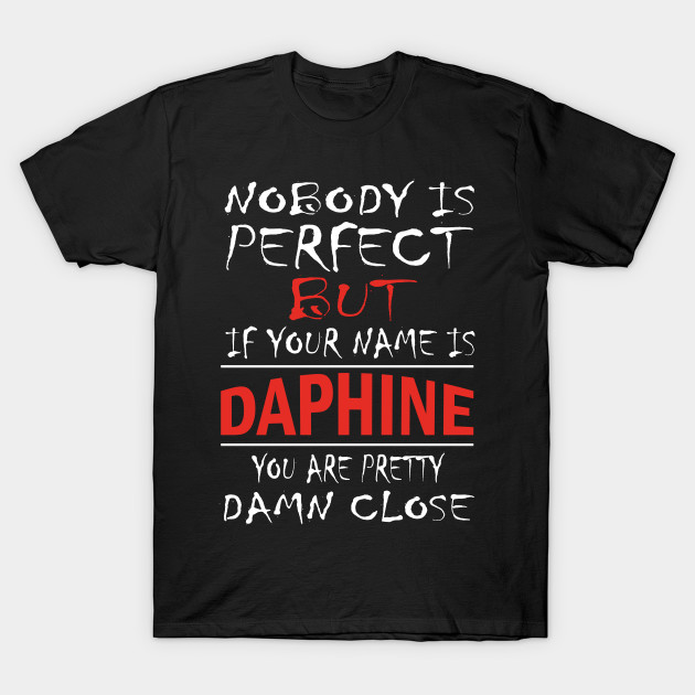 Nobody Is Perfect But If Your Name Is Daphine You Are Pretty Damn Close Daphine Gifts T Shirt Teepublic De Modern, mindful, lucky, creative, generous, cheerful, competent, active, serious, friendly, volatile, temperamental. teepublic