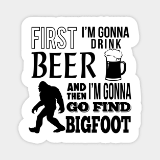 First I'm gonna drink beer and then i'm gonna go find Bigfoot Magnet