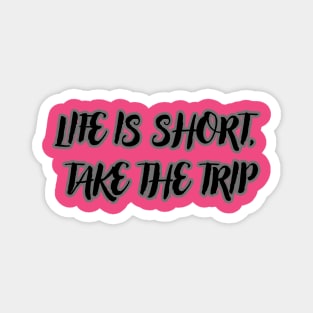 Life Is Short, Take The Trip Magnet