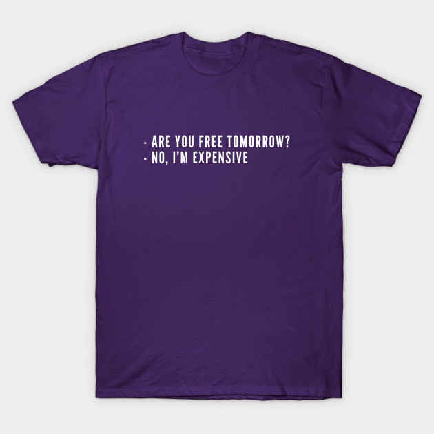 Are You Free Tomorrow No I M Expensive Funny Dating Life Humor Relationship Joke Statement Funny Slogan Relationship T Shirt Teepublic Uk