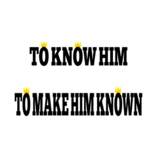 To Know Him and To Make Him Known T-Shirt