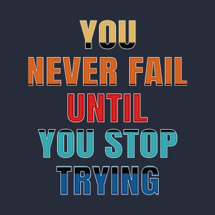 You never fail until you stop trying T-Shirt