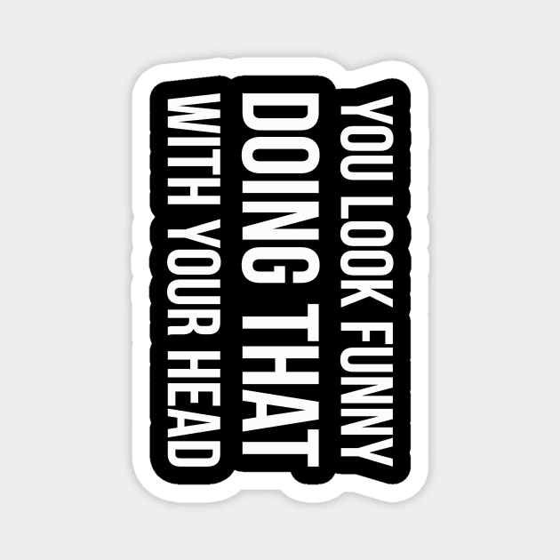 YOU LOOK FUNNY DOING THAT WITH YOUR HEAD Slogan Quote funny gift idea Magnet by star trek fanart and more