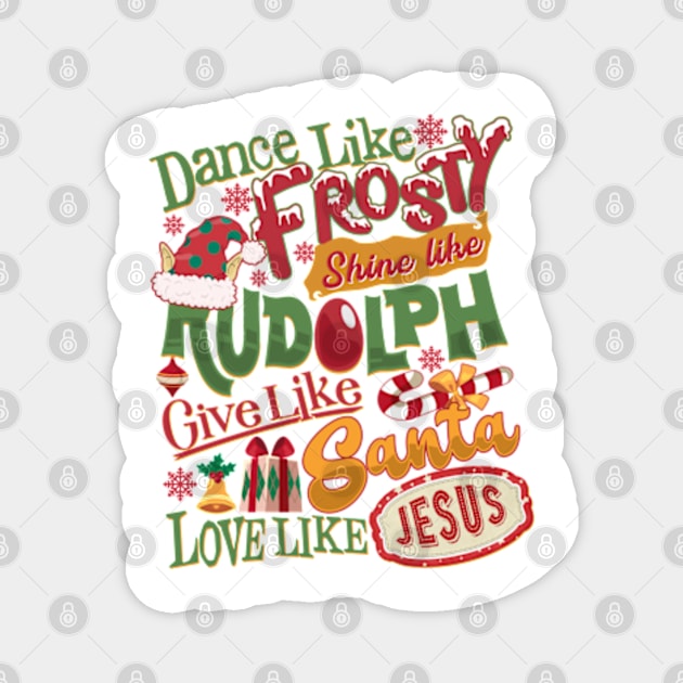 Dance Like Frosty Shine Like Rudolph Give Like Santa Love Like Jesus Magnet by JanaeLarson