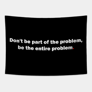 Don't be part of the problem, be the entire problem Tapestry