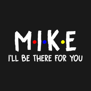 Mike I'll Be There For You | Mike FirstName | Mike Family Name | Mike Surname | Mike Name T-Shirt