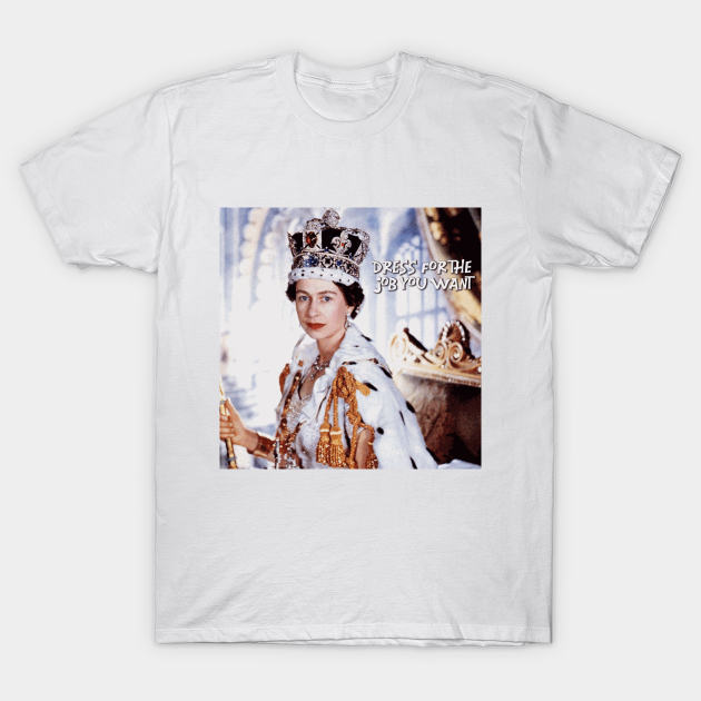 Discover Dress for the Job You Want - Queen Elizabeth ii - Queen - T-Shirt