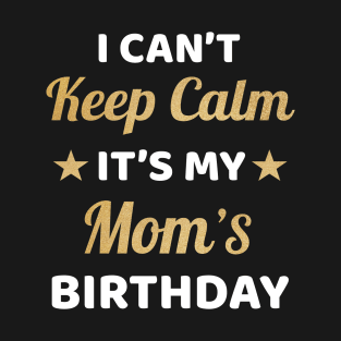 I Can't Keep Calm It's My Mom's Birthday T-Shirt