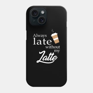 Always Late without my Latte Phone Case