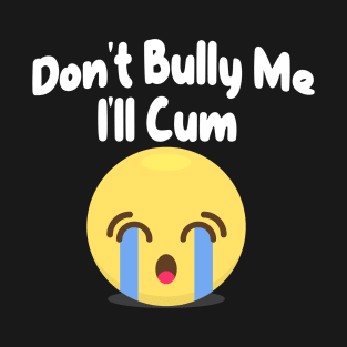 Don't Bully me I'll Cum Sad Face T-Shirt