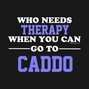 Who Needs Therapy When You Can Go To Caddo T-Shirt