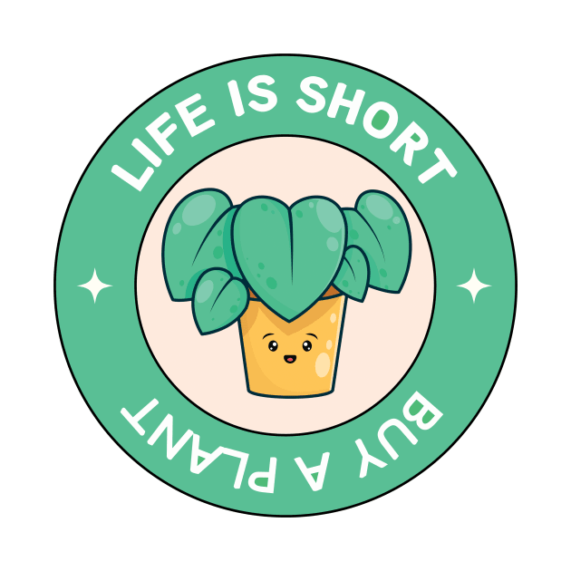 Life Is Short Buy A Plant For Plantlover by larfly
