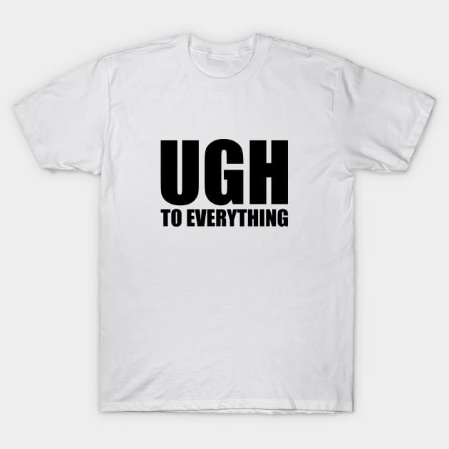 Ugh To Everything T-Shirt Ugh To Everything T-Shirt
