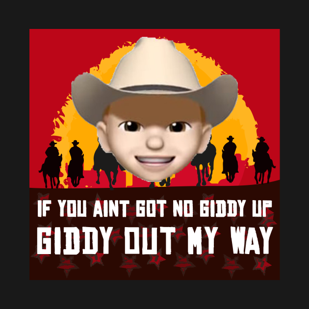 If you ain't got no giddy up, then giddy out my way!