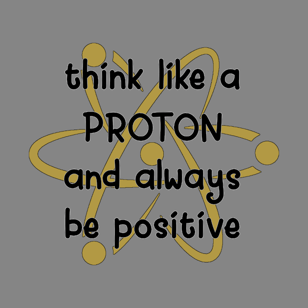 Think like a proton, always be positive by Jambo Designs