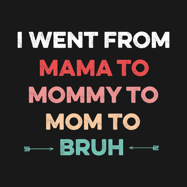 Went From Mama to Mommy to Mom to Bruh,funny Mom's Birthday by For You