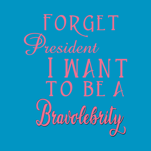 Forget President I Want to be a Bravolebrity Reality TV by Lorri's Custom Art