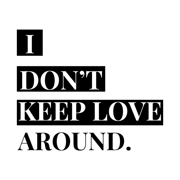 i don't keep love around. by Tees by broke