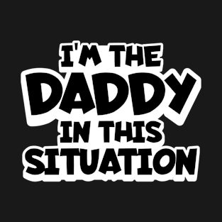 I'm the Daddy in this Situation T-Shirt