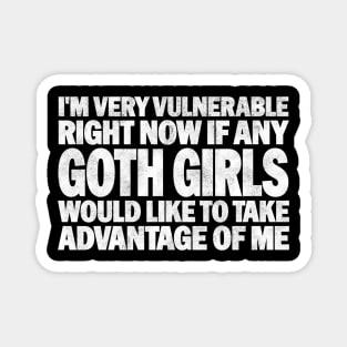 Funny Quotes for Goth Girls Humor, I'm Very Vulnerable Right Now if Any Goth Girls Would Like to Take Advantage of Me Magnet