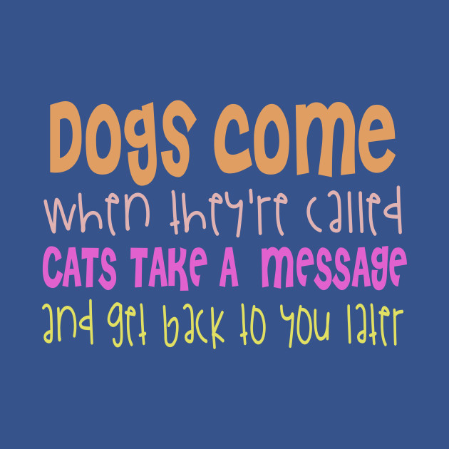 Discover Dogs Come When They Are Called Cats Take A Message And Get Back To You - Cats Take A Message - T-Shirt