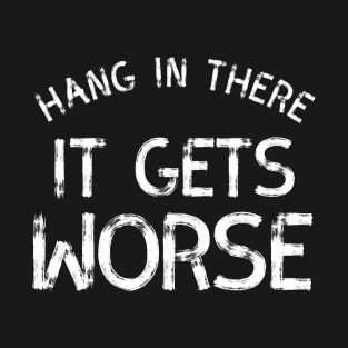 Hang In There It Gets Worse T-Shirt