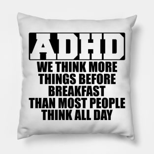 ADHD We think more things before breakfast than most people think all day Pillow