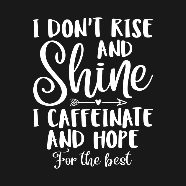 I Don't Rise And Shine I Caffeinate And Hope For The Best - I Dont Rise ...