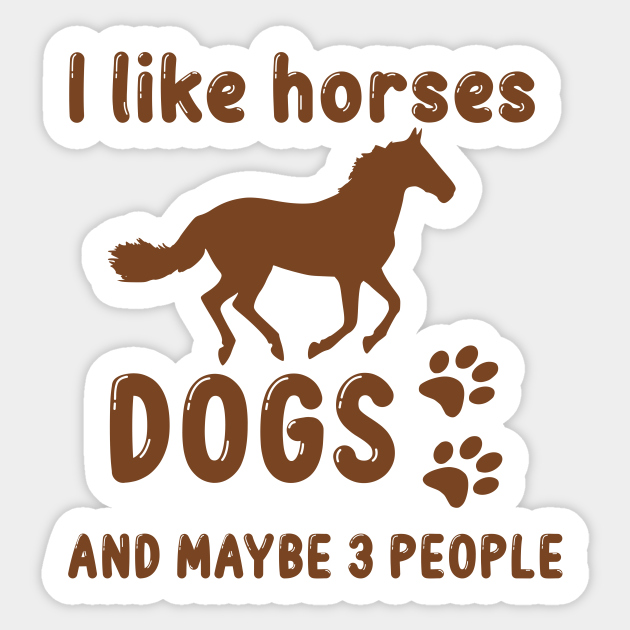 I like horses dogs and maybe 3 people, funny saying, gift idea, horse - Funny Horse - Sticker | TeePublic I like horses dogs and maybe 3 people, funny saying, gift idea, horse - Funny Horse - Sticker | TeePublic