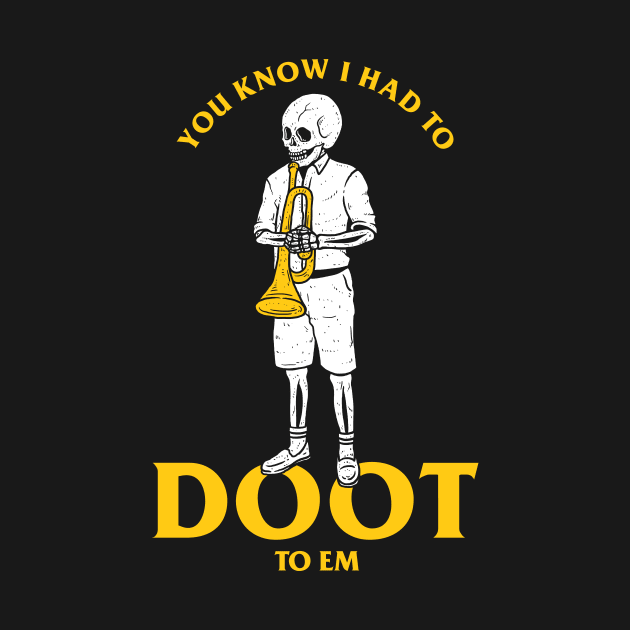 You Know I Had To Doot To Em by dumbshirts