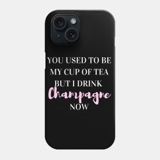 You used to be my cup of tea, but I drink champagne now Phone Case