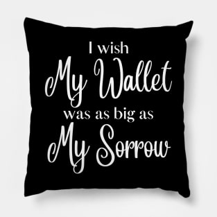 I wish My Wallet was as big as My Sorrow Pillow