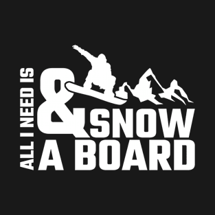 All I need is Snow and a Board Snowboarding T-Shirt