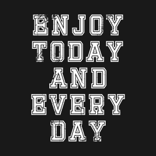 Enjoy today and Everyday T-Shirt