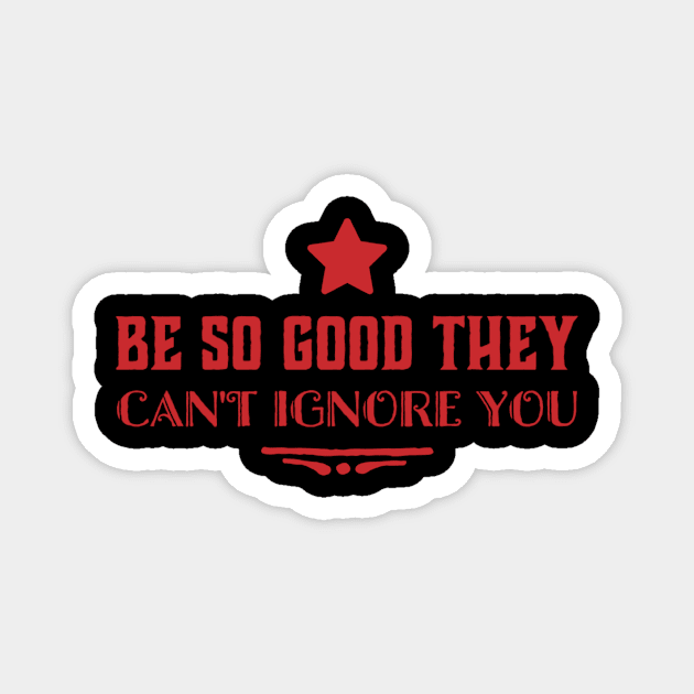 Be so good they can’t ignore you Magnet by MADMIKE CLOTHING